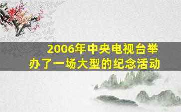 2006年中央电视台举办了一场大型的纪念活动