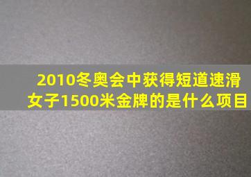 2010冬奥会中获得短道速滑女子1500米金牌的是什么项目