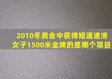 2010冬奥会中获得短道速滑女子1500米金牌的是哪个项目