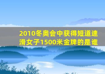 2010冬奥会中获得短道速滑女子1500米金牌的是谁