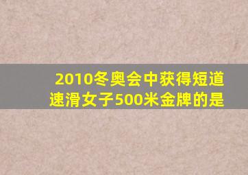 2010冬奥会中获得短道速滑女子500米金牌的是