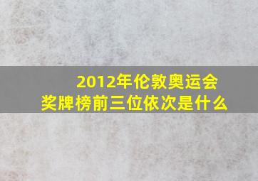 2012年伦敦奥运会奖牌榜前三位依次是什么