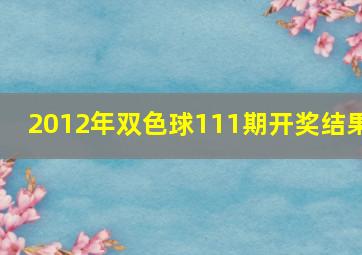 2012年双色球111期开奖结果