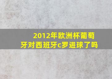 2012年欧洲杯葡萄牙对西班牙c罗进球了吗