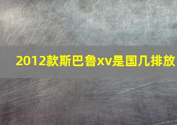 2012款斯巴鲁xv是国几排放