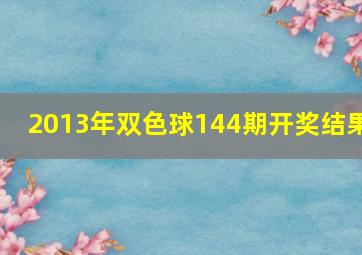 2013年双色球144期开奖结果