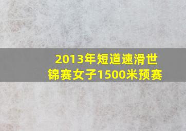 2013年短道速滑世锦赛女子1500米预赛