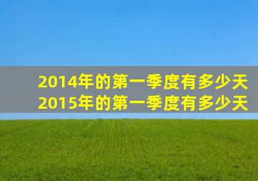 2014年的第一季度有多少天2015年的第一季度有多少天