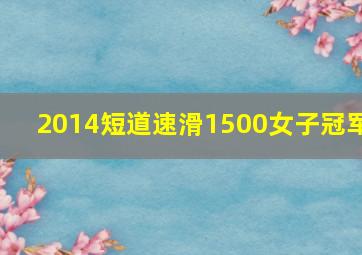 2014短道速滑1500女子冠军