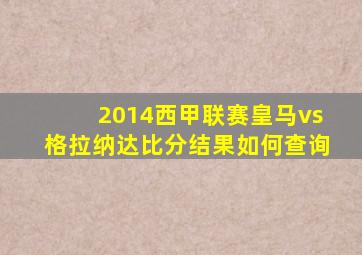 2014西甲联赛皇马vs格拉纳达比分结果如何查询