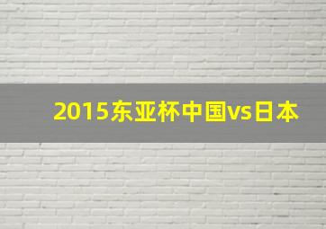 2015东亚杯中国vs日本