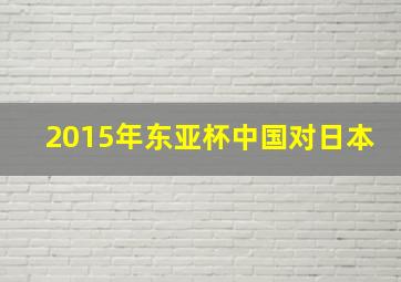 2015年东亚杯中国对日本