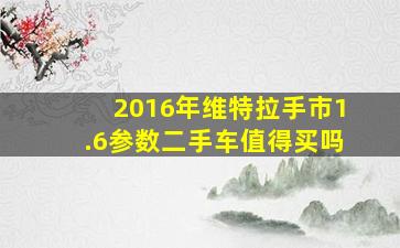 2016年维特拉手市1.6参数二手车值得买吗