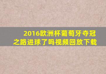 2016欧洲杯葡萄牙夺冠之路进球了吗视频回放下载