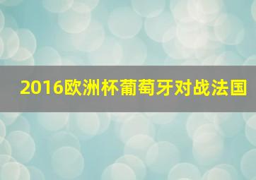 2016欧洲杯葡萄牙对战法国