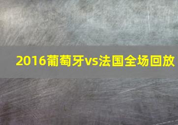 2016葡萄牙vs法国全场回放