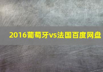 2016葡萄牙vs法国百度网盘