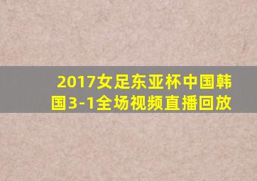 2017女足东亚杯中国韩国3-1全场视频直播回放