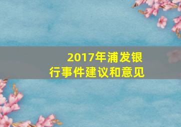 2017年浦发银行事件建议和意见