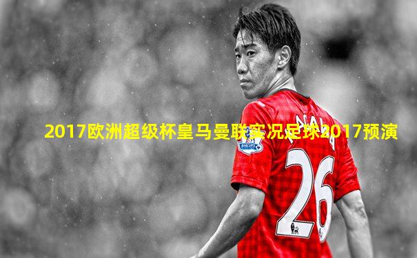 2017欧洲超级杯皇马曼联实况足球2017预演