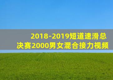 2018-2019短道速滑总决赛2000男女混合接力视频