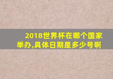 2018世界杯在哪个国家举办,具体日期是多少号啊