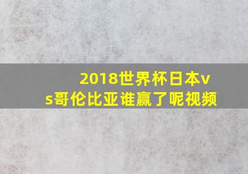 2018世界杯日本vs哥伦比亚谁赢了呢视频