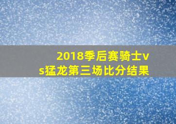 2018季后赛骑士vs猛龙第三场比分结果