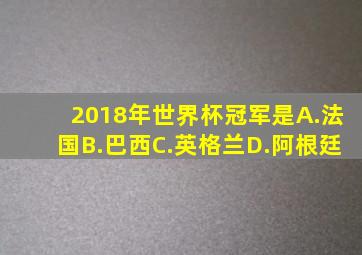 2018年世界杯冠军是A.法国B.巴西C.英格兰D.阿根廷