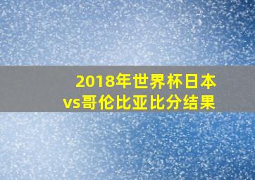 2018年世界杯日本vs哥伦比亚比分结果