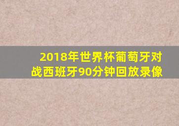 2018年世界杯葡萄牙对战西班牙90分钟回放录像