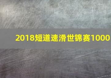 2018短道速滑世锦赛1000