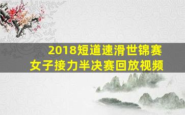 2018短道速滑世锦赛女子接力半决赛回放视频