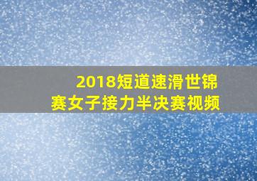 2018短道速滑世锦赛女子接力半决赛视频