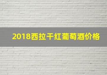 2018西拉干红葡萄酒价格