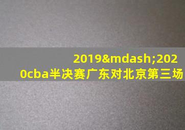 2019—2020cba半决赛广东对北京第三场