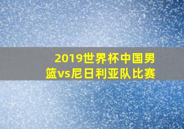 2019世界杯中国男篮vs尼日利亚队比赛