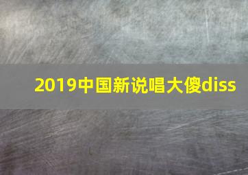 2019中国新说唱大傻diss