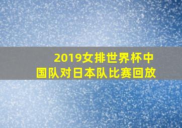 2019女排世界杯中国队对日本队比赛回放