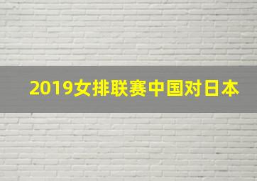 2019女排联赛中国对日本