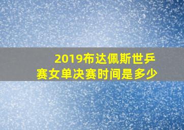 2019布达佩斯世乒赛女单决赛时间是多少