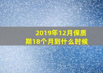 2019年12月保质期18个月到什么时候