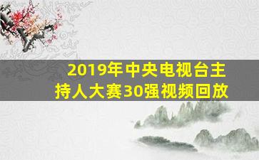 2019年中央电视台主持人大赛30强视频回放