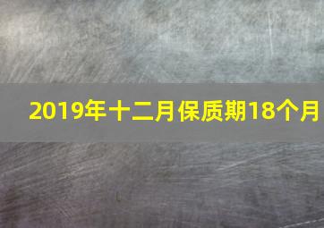 2019年十二月保质期18个月