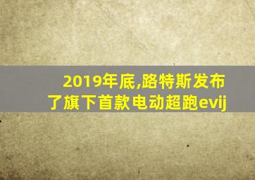 2019年底,路特斯发布了旗下首款电动超跑evij