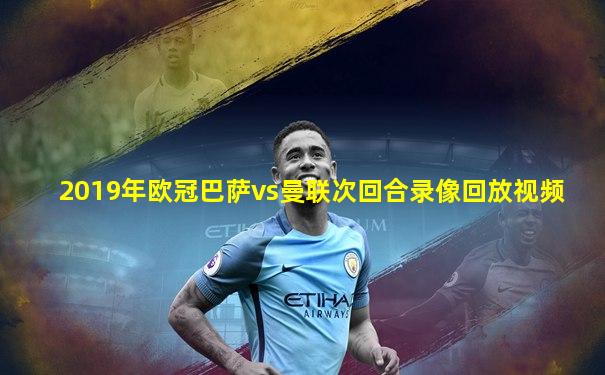 2019年欧冠巴萨vs曼联次回合录像回放视频