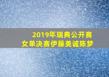 2019年瑞典公开赛女单决赛伊藤美诚陈梦