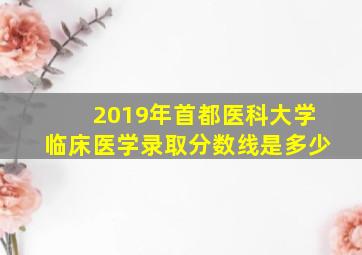 2019年首都医科大学临床医学录取分数线是多少