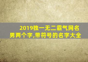 2019独一无二霸气网名男两个字,带符号的名字大全