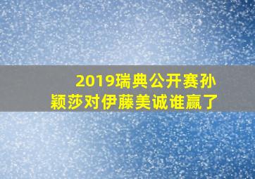 2019瑞典公开赛孙颖莎对伊藤美诚谁赢了